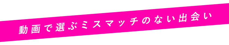 動画で選ぶミスマッチのない出会い